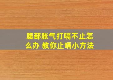 腹部胀气打嗝不止怎么办 教你止嗝小方法